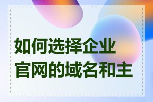 如何选择企业官网的域名和主机