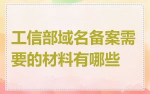 工信部域名备案需要的材料有哪些