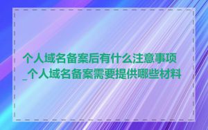个人域名备案后有什么注意事项_个人域名备案需要提供哪些材料