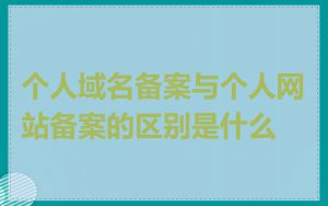 个人域名备案与个人网站备案的区别是什么