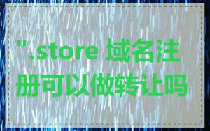 ".store 域名注册可以做转让吗