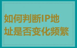 如何判断IP地址是否变化频繁