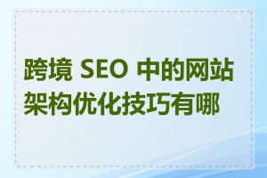 跨境 SEO 中的网站架构优化技巧有哪些