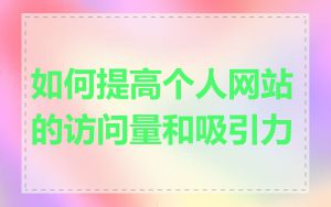 如何提高个人网站的访问量和吸引力