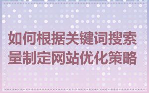 如何根据关键词搜索量制定网站优化策略