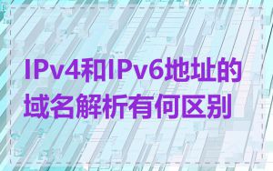 IPv4和IPv6地址的域名解析有何区别