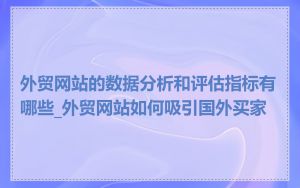 外贸网站的数据分析和评估指标有哪些_外贸网站如何吸引国外买家