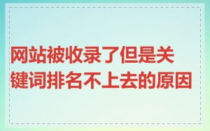 网站被收录了但是关键词排名不上去的原因