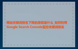 网站关键词排名下降的原因是什么_如何利用Google Search Console监控关键词排名