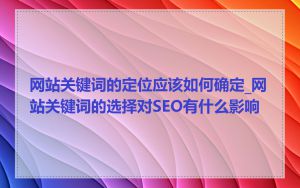 网站关键词的定位应该如何确定_网站关键词的选择对SEO有什么影响