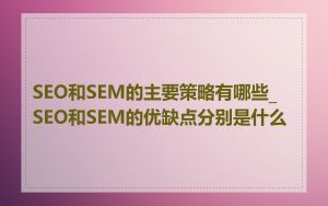 SEO和SEM的主要策略有哪些_SEO和SEM的优缺点分别是什么