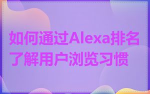 如何通过Alexa排名了解用户浏览习惯