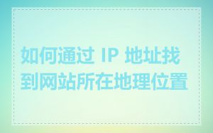 如何通过 IP 地址找到网站所在地理位置