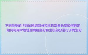 不同类型的IP地址网络部分和主机部分长度如何确定_如何利用IP地址的网络部分和主机部分进行子网划分