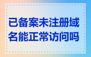 已备案未注册域名能正常访问吗