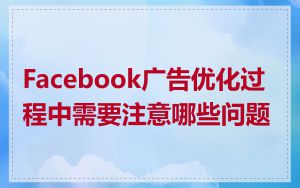 Facebook广告优化过程中需要注意哪些问题