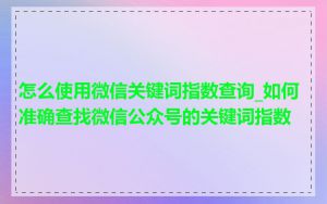 怎么使用微信关键词指数查询_如何准确查找微信公众号的关键词指数