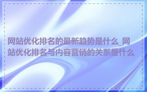 网站优化排名的最新趋势是什么_网站优化排名与内容营销的关系是什么