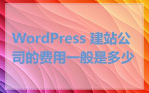 WordPress 建站公司的费用一般是多少