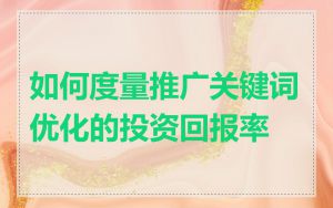如何度量推广关键词优化的投资回报率
