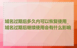 域名过期后多久内可以恢复使用_域名过期后继续使用会有什么影响