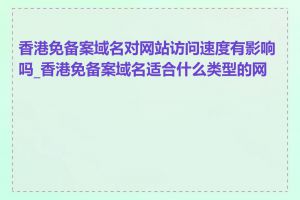 香港免备案域名对网站访问速度有影响吗_香港免备案域名适合什么类型的网站