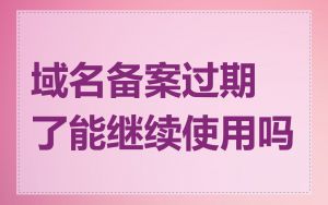 域名备案过期了能继续使用吗