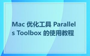 Mac 优化工具 Parallels Toolbox 的使用教程