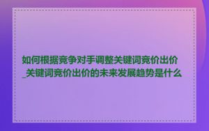 如何根据竞争对手调整关键词竞价出价_关键词竞价出价的未来发展趋势是什么