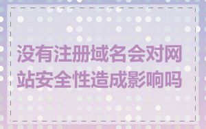 没有注册域名会对网站安全性造成影响吗