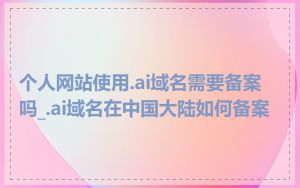 个人网站使用.ai域名需要备案吗_.ai域名在中国大陆如何备案