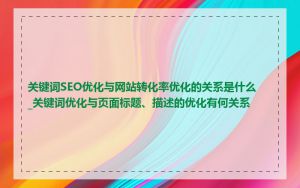 关键词SEO优化与网站转化率优化的关系是什么_关键词优化与页面标题、描述的优化有何关系