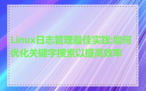 Linux日志管理最佳实践:如何优化关键字搜索以提高效率