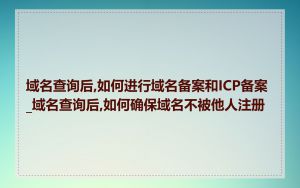 域名查询后,如何进行域名备案和ICP备案_域名查询后,如何确保域名不被他人注册