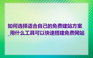 如何选择适合自己的免费建站方案_用什么工具可以快速搭建免费网站
