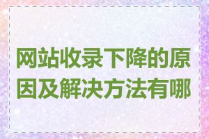 网站收录下降的原因及解决方法有哪些