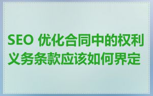 SEO 优化合同中的权利义务条款应该如何界定