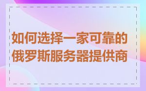 如何选择一家可靠的俄罗斯服务器提供商