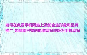 如何在免费手机网站上添加企业形象和品牌推广_如何将已有的电脑网站改版为手机网站