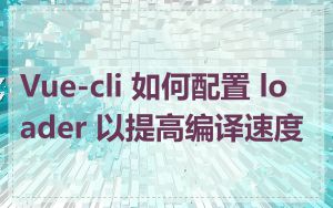 Vue-cli 如何配置 loader 以提高编译速度