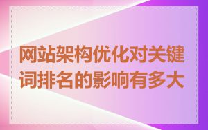 网站架构优化对关键词排名的影响有多大