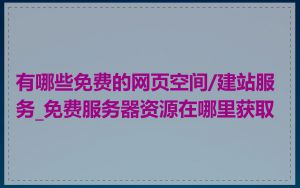 有哪些免费的网页空间/建站服务_免费服务器资源在哪里获取