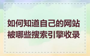 如何知道自己的网站被哪些搜索引擎收录