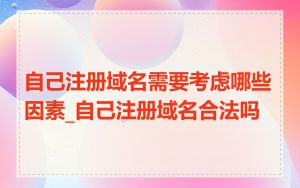 自己注册域名需要考虑哪些因素_自己注册域名合法吗