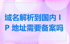 域名解析到国内 IP 地址需要备案吗