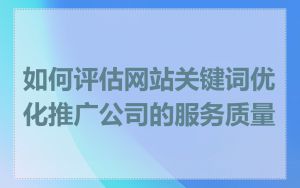 如何评估网站关键词优化推广公司的服务质量