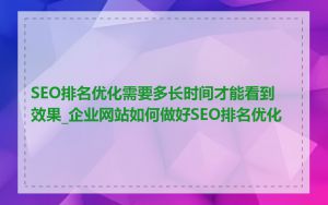 SEO排名优化需要多长时间才能看到效果_企业网站如何做好SEO排名优化