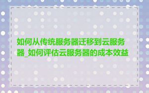 如何从传统服务器迁移到云服务器_如何评估云服务器的成本效益