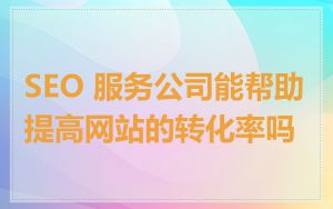SEO 服务公司能帮助提高网站的转化率吗