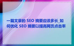 一篇文章的 SEO 摘要应该多长_如何优化 SEO 摘要以提高网页点击率